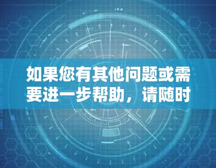 如果您有其他问题或需要进一步帮助,请随时告诉我! 如果您有其他问题或需要进一步帮助,请随时告诉我!