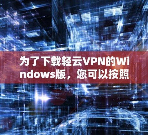 为了下载轻云VPN的Windows版，您可以按照以下步骤操作