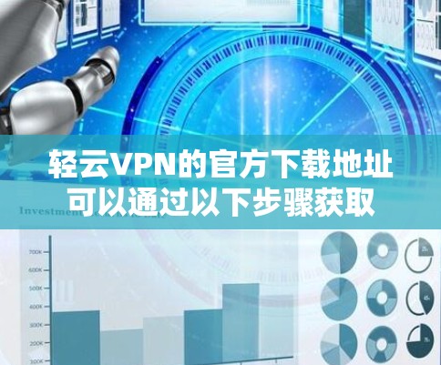 轻云VPN的官方下载地址可以通过以下步骤获取