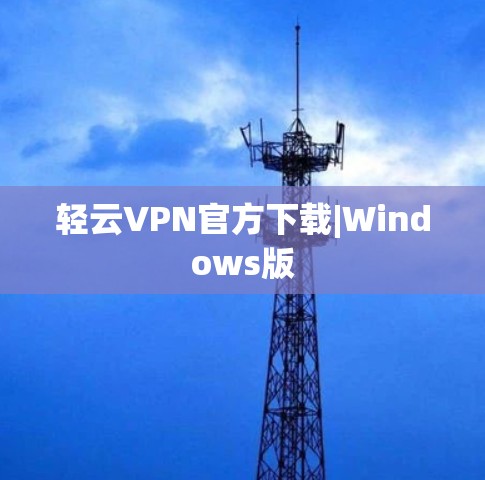 轻云VPN官方下载|Windows版 轻云VPN官方下载|Windows版