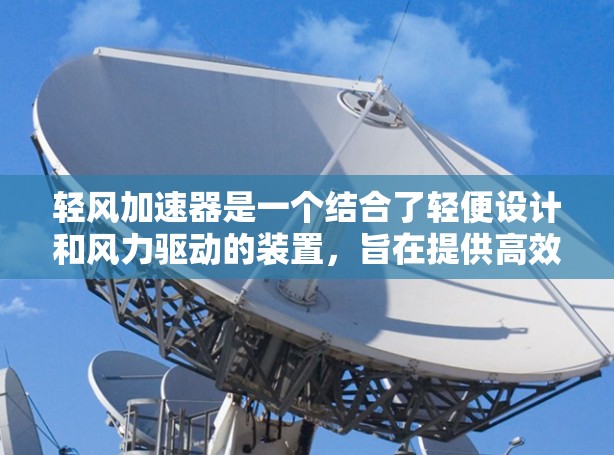 轻风加速器是一个结合了轻便设计和风力驱动的装置,旨在提供高效、轻便的加速功能。根据目前的了解,该装置的最新版可能基于以下信息 轻风加速器是一个结合了轻便设计和风力驱动的装置,旨在提供高效、轻便的加速功能。根据目前的了解,该装置的最新版可能基于以下信息