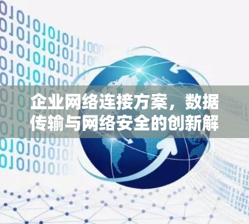 企业网络连接方案,数据传输与网络安全的创新解决方案 企业网络连接方案,数据传输与网络安全的创新解决方案