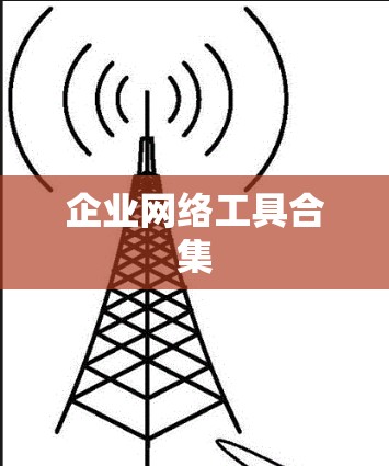 企业网络工具合集 企业网络工具合集