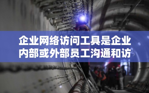 企业网络访问工具是企业内部或外部员工沟通和访问的重要工具,能够帮助提升团队协作效率、保障数据安全和员工隐私。以下是一些常见的企业网络访问工具及其特点 企业网络访问工具是企业内部或外部员工沟通和访问的重要工具,能够帮助提升团队协作效率、保障数据安全和员工隐私。以下是一些常见的企业网络访问工具及其特点