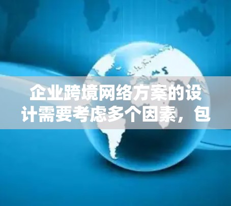企业跨境网络方案的设计需要考虑多个因素,包括业务扩展、法律合规、安全性和成本控制。以下是一个详细的方案框架,供你参考 企业跨境网络方案的设计需要考虑多个因素,包括业务扩展、法律合规、安全性和成本控制。以下是一个详细的方案框架,供你参考