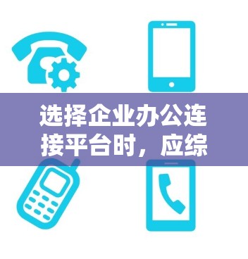 选择企业办公连接平台时,应综合考虑您的具体需求和预算。以下是一个结构化的推荐 选择企业办公连接平台时,应综合考虑您的具体需求和预算。以下是一个结构化的推荐