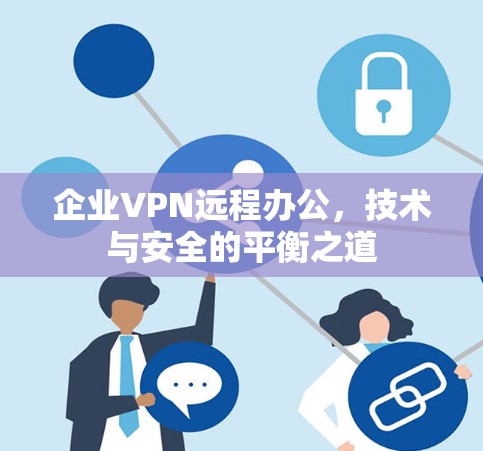 企业VPN远程办公,技术与安全的平衡之道 企业VPN远程办公,技术与安全的平衡之道