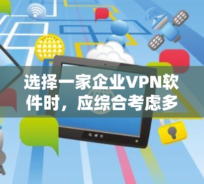 选择一家企业VPN软件时,应综合考虑多个因素,以确保软件的安全性、兼容性以及满足企业需求。以下是一个结构化的推荐和选择过程 选择一家企业VPN软件时,应综合考虑多个因素,以确保软件的安全性、兼容性以及满足企业需求。以下是一个结构化的推荐和选择过程