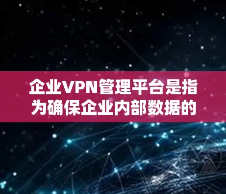 企业VPN管理平台是指为确保企业内部数据的安全性、隐私性和完整性而设计的网络VPN管理工具。这些平台通常具备以下功能和特点 企业VPN管理平台是指为确保企业内部数据的安全性、隐私性和完整性而设计的网络VPN管理工具。这些平台通常具备以下功能和特点