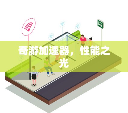 奇游加速器,性能之光 奇游加速器,性能之光