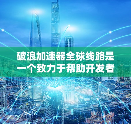 破浪加速器全球线路是一个致力于帮助开发者加速代码生成的工具。以下是对该工具在全球范围内的详细分析 破浪加速器全球线路是一个致力于帮助开发者加速代码生成的工具。以下是对该工具在全球范围内的详细分析