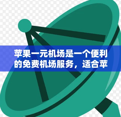 苹果一元机场是一个便利的免费机场服务,适合苹果用户出行。以下是一些详细的使用步骤和信息 苹果一元机场是一个便利的免费机场服务,适合苹果用户出行。以下是一些详细的使用步骤和信息