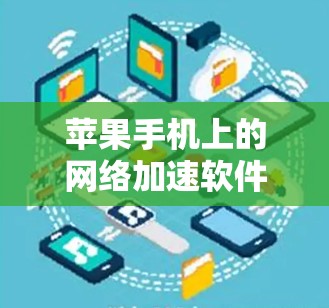 苹果手机上的网络加速软件提供了多种选择,根据用户的具体需求和使用习惯进行选择。以下是一些常用的网络加速软件及其特点 苹果手机上的网络加速软件提供了多种选择,根据用户的具体需求和使用习惯进行选择。以下是一些常用的网络加速软件及其特点