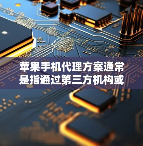 苹果手机代理方案通常是指通过第三方机构或公司代理购买苹果手机的服务,旨在帮助用户在购买过程中获得额外的技术支持、售后保障或物流支持。以下是一个详细的代理方案流程 苹果手机代理方案通常是指通过第三方机构或公司代理购买苹果手机的服务,旨在帮助用户在购买过程中获得额外的技术支持、售后保障或物流支持。以下是一个详细的代理方案流程