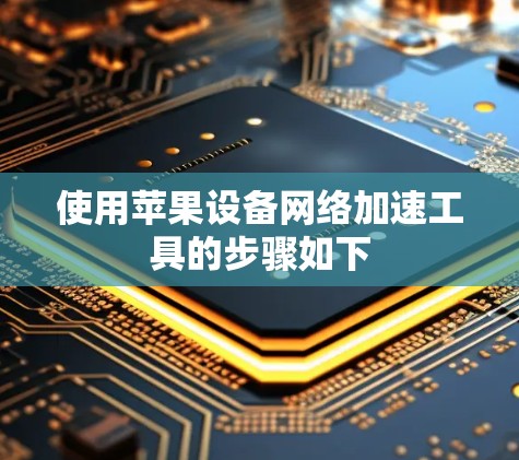 使用苹果设备网络加速工具的步骤如下 使用苹果设备网络加速工具的步骤如下