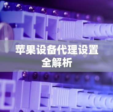 苹果设备代理设置全解析 苹果设备代理设置全解析