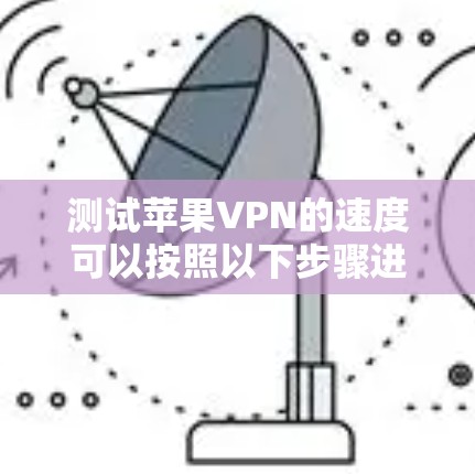 测试苹果VPN的速度可以按照以下步骤进行 测试苹果VPN的速度可以按照以下步骤进行