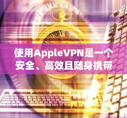 使用AppleVPN是一个安全、高效且随身携带的网络连接工具,适合在苹果设备和Mac电脑上使用的用户。以下是使用AppleVPN的详细指南 使用AppleVPN是一个安全、高效且随身携带的网络连接工具,适合在苹果设备和Mac电脑上使用的用户。以下是使用AppleVPN的详细指南