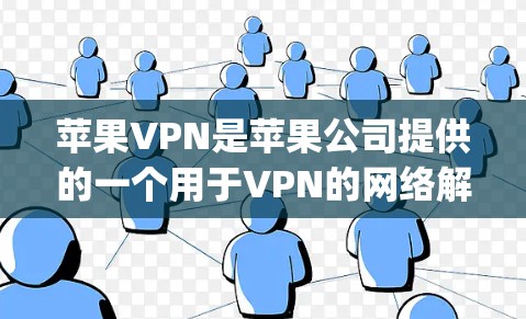 苹果VPN是苹果公司提供的一个用于VPN的网络解决方案,旨在为用户提供安全、便捷的网络连接。以下是苹果VPN的使用教程,涵盖从下载到使用 everything 苹果VPN是苹果公司提供的一个用于VPN的网络解决方案,旨在为用户提供安全、便捷的网络连接。以下是苹果VPN的使用教程,涵盖从下载到使用 everything