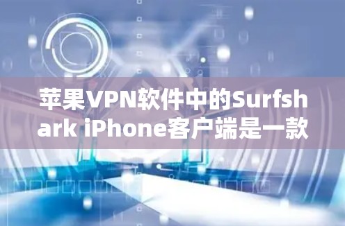 苹果VPN软件中的Surfshark iPhone客户端是一款高度专业化的VPN软件，专为iPhone设计，旨在提供安全、便捷的网络访问体验。以下是对Surfshark iPhone客户端的评测