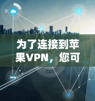为了连接到苹果VPN,您可以按照以下步骤进行 为了连接到苹果VPN,您可以按照以下步骤进行