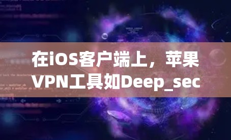 在iOS客户端上，苹果VPN工具如Deep_secrey、Zappos VPN 和 Netnoproft各有特色，适合不同的用户需求。以下是对每个工具的详细比较
