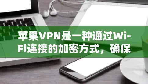 苹果VPN是一种通过Wi-Fi连接的加密方式,确保数据的安全传输。以下是苹果VPN更新和使用方法的详细步骤 苹果VPN是一种通过Wi-Fi连接的加密方式,确保数据的安全传输。以下是苹果VPN更新和使用方法的详细步骤