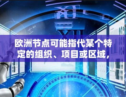 欧洲节点可能指代某个特定的组织、项目或区域,具体含义可能因上下文而异。以下是一些可能的解释和信息 欧洲节点可能指代某个特定的组织、项目或区域,具体含义可能因上下文而异。以下是一些可能的解释和信息