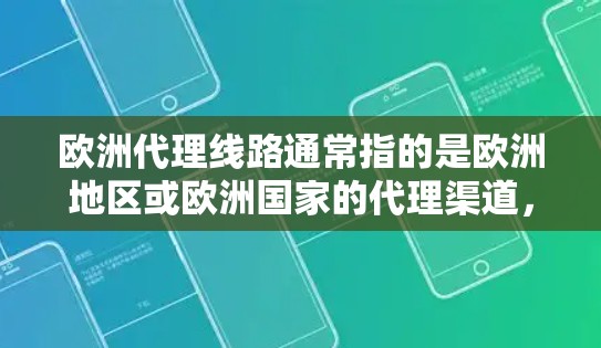 欧洲代理线路通常指的是欧洲地区或欧洲国家的代理渠道,指的是通过某个平台或服务来与欧洲地区的客户或合作伙伴建立联系并进行销售。以下是一些可能指的是欧洲代理线路的内容 欧洲代理线路通常指的是欧洲地区或欧洲国家的代理渠道,指的是通过某个平台或服务来与欧洲地区的客户或合作伙伴建立联系并进行销售。以下是一些可能指的是欧洲代理线路的内容
