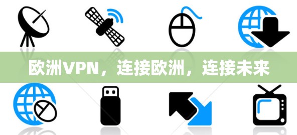 欧洲VPN,连接欧洲,连接未来 欧洲VPN,连接欧洲,连接未来