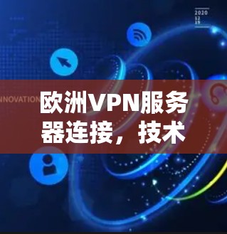 欧洲VPN服务器连接,技术与安全分析 欧洲VPN服务器连接,技术与安全分析