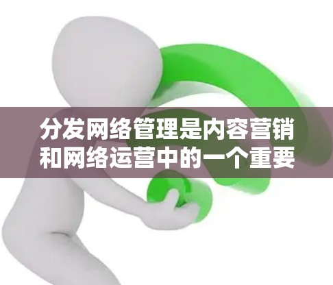 分发网络管理是内容营销和网络运营中的一个重要环节,主要涉及如何有效地将内容分发到不同的网络渠道,同时管理内容的质量、安全性和传播效果。以下是一些常见的内容分发网络管理策略和步骤 分发网络管理是内容营销和网络运营中的一个重要环节,主要涉及如何有效地将内容分发到不同的网络渠道,同时管理内容的质量、安全性和传播效果。以下是一些常见的内容分发网络管理策略和步骤