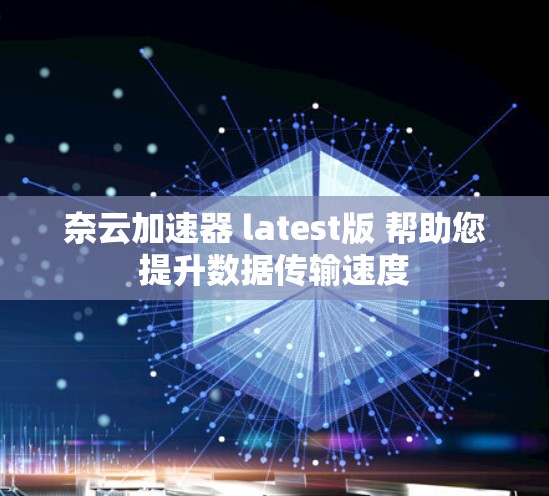 奈云加速器 latest版 帮助您提升数据传输速度 奈云加速器 latest版 帮助您提升数据传输速度