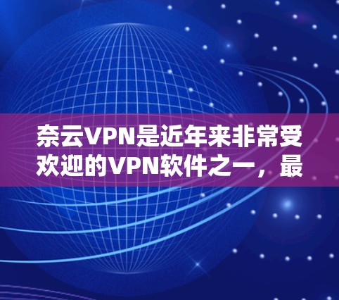 奈云VPN是近年来非常受欢迎的VPN软件之一,最近发布的新版应该是最近的版本。为了帮助您下载客户端,以下是一些步骤和信息 奈云VPN是近年来非常受欢迎的VPN软件之一,最近发布的新版应该是最近的版本。为了帮助您下载客户端,以下是一些步骤和信息