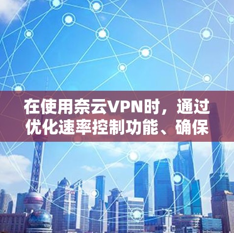 在使用奈云VPN时,通过优化速率控制功能、确保网络稳定和安全、定期检查和优化配置、管理设备和加密设置,以及保持耐心和持续学习,可以显著提升VPN性能。以下是一些实用的优化技巧 在使用奈云VPN时,通过优化速率控制功能、确保网络稳定和安全、定期检查和优化配置、管理设备和加密设置,以及保持耐心和持续学习,可以显著提升VPN性能。以下是一些实用的优化技巧