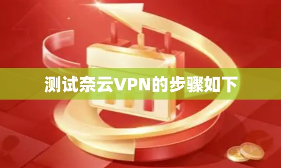 测试奈云VPN的步骤如下 测试奈云VPN的步骤如下