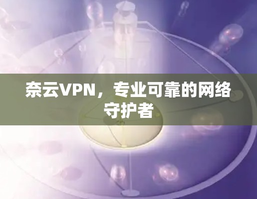 奈云VPN，专业可靠的网络守护者