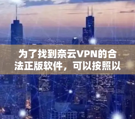 为了找到奈云VPN的合法正版软件，可以按照以下步骤进行