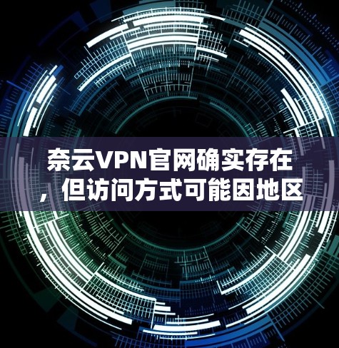 奈云VPN官网确实存在,但访问方式可能因地区和服务器情况而有所不同。以下是几种可能的访问方式 奈云VPN官网确实存在,但访问方式可能因地区和服务器情况而有所不同。以下是几种可能的访问方式