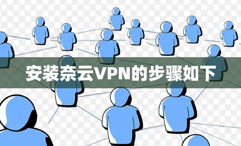 安装奈云VPN的步骤如下 安装奈云VPN的步骤如下