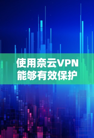 使用奈云VPN能够有效保护你的网络和数据,以下是详细的使用指南和注意事项 使用奈云VPN能够有效保护你的网络和数据,以下是详细的使用指南和注意事项