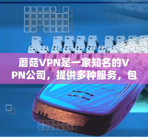 蘑菇VPN是一家知名的VPN公司,提供多种服务,包括虚拟网络服务和VPN连接。官方正版软件指的是蘑菇VPN自己发布的软件,通常包括加密货币、虚拟货币等服务