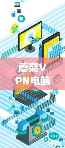 蘑菇VPN电脑版是一款基于OpenVPN协议的VPN工具,支持Windows、Mac和Linux平台。以下是关于蘑菇VPN电脑版的详细信息