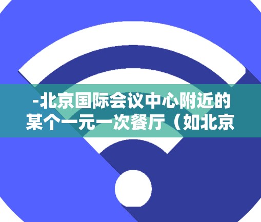 -北京国际会议中心附近的某个一元一次餐厅(如北京国贸广场附近)