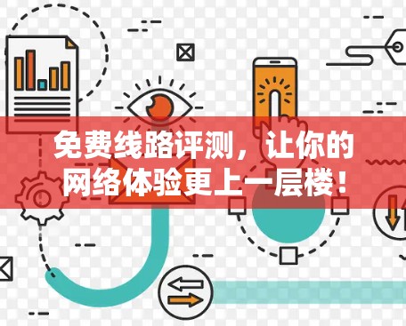 免费线路评测,让你的网络体验更上一层楼!