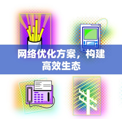 网络优化方案,构建高效生态
