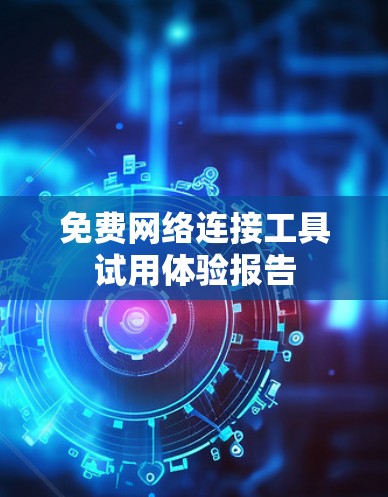 免费网络连接工具试用体验报告