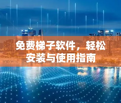 免费梯子软件,轻松安装与使用指南 免费梯子软件,轻松安装与使用指南