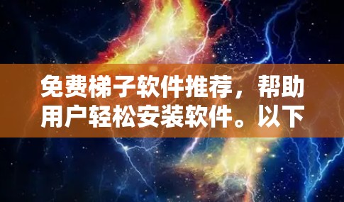 免费梯子软件推荐,帮助用户轻松安装软件。以下是一些推荐的免费梯子软件及其特点,供您参考 免费梯子软件推荐,帮助用户轻松安装软件。以下是一些推荐的免费梯子软件及其特点,供您参考