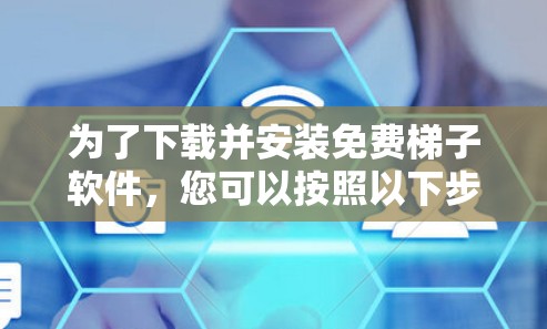 为了下载并安装免费梯子软件，您可以按照以下步骤进行